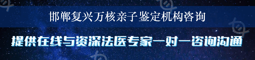 邯郸复兴万核亲子鉴定机构咨询